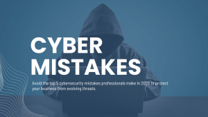 Top 5 Cybersecurity Mistakes Professionals Make — And How to Avoid Them in 2026